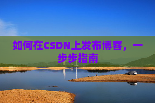 如何在CSDN上发布博客,一步步指南